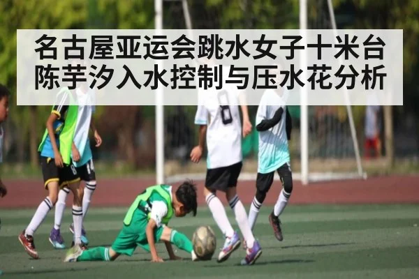 名古屋亚运会跳水女子十米台陈芋汐入水控制与压水花分析