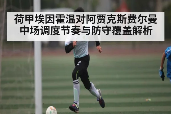 荷甲埃因霍温对阿贾克斯费尔曼中场调度节奏与防守覆盖解析
